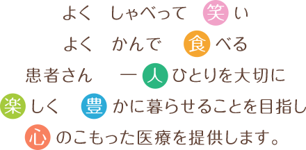 よくしゃべって笑いよくかんで食べる患者さん一人ひとりを大切に楽しく豊かに暮らせることを目指し心のこもった医療を提供します。